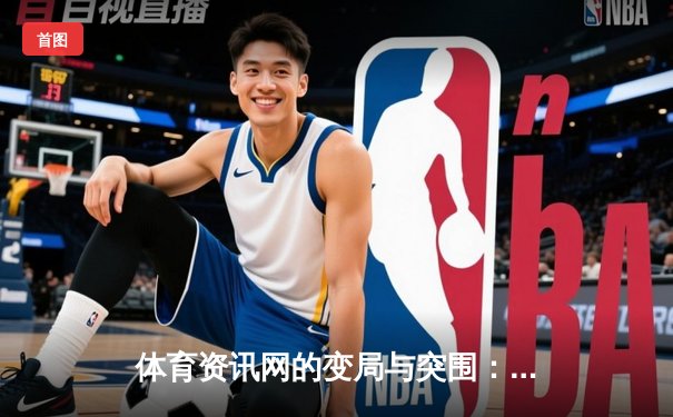 体育资讯网的变局与突围：从信息聚合到价值深挖的演进之路