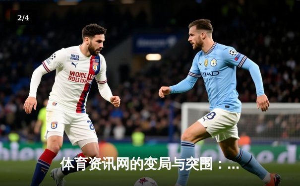 体育资讯网的变局与突围：从信息聚合到价值深挖的演进之路 - 2