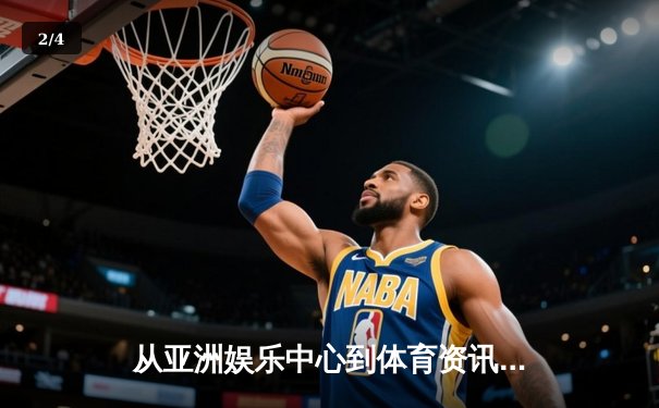 从亚洲娱乐中心到体育资讯网：现代数字竞技生态的融合与博弈 - 2