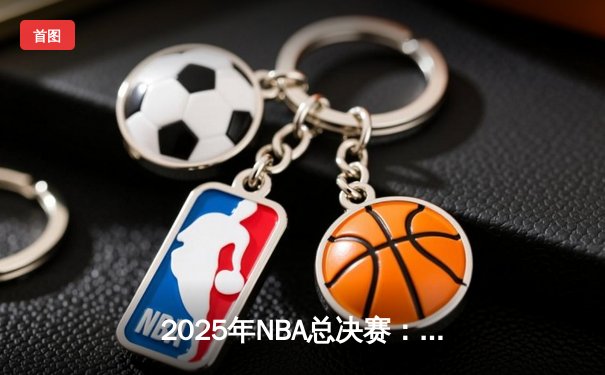 2025年NBA总决赛：凯尔特人逆转夺冠，塔图姆荣膺FMVP