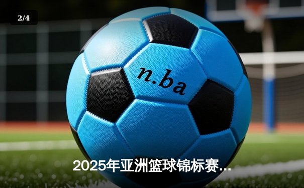 2025年亚洲篮球锦标赛：中国男篮鏖战双加时逆转韩国晋级决赛 - 2