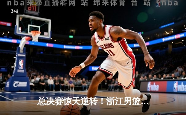 总决赛惊天逆转！浙江男篮加时险胜辽宁夺队史首冠 - 3