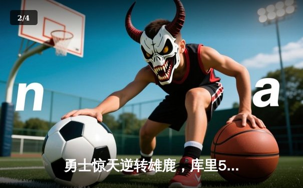 勇士惊天逆转雄鹿，库里50分创赛季新高锁定季后赛关键战 - 2