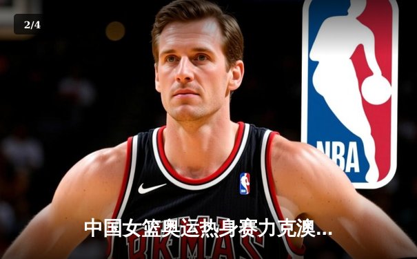 中国女篮奥运热身赛力克澳大利亚，李梦25分率队逆转取胜 - 2