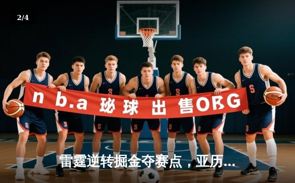 雷霆逆转掘金夺赛点，亚历山大39分闪耀丹佛高原 - 2