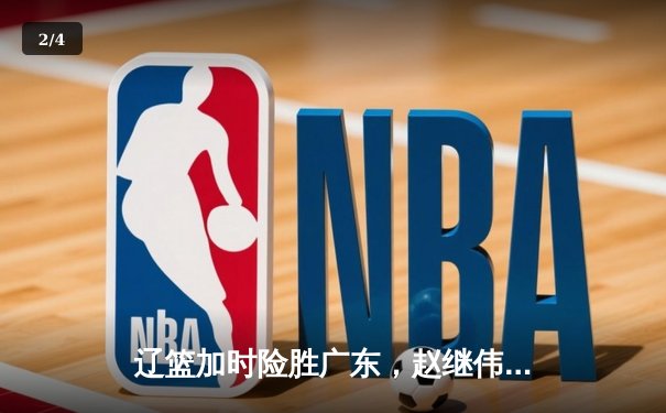 辽篮加时险胜广东，赵继伟30+12主宰关键战役，CBA总决赛迎决胜局 - 2