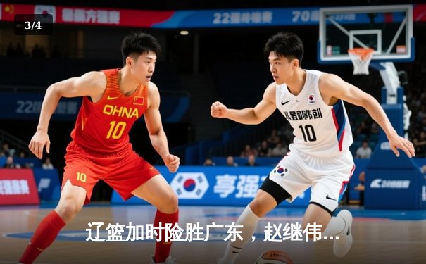 辽篮加时险胜广东，赵继伟30+12主宰关键战役，CBA总决赛迎决胜局 - 3