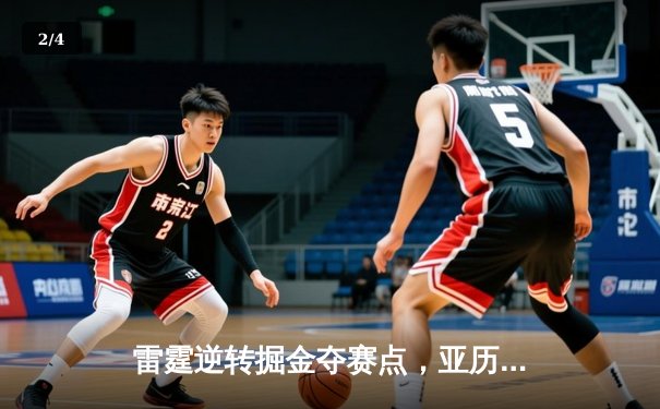 雷霆逆转掘金夺赛点，亚历山大39分创季后赛新高 - 2